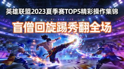 英雄联盟2023夏季赛TOP5精彩操作集锦：盲僧回旋踢秀翻全场
